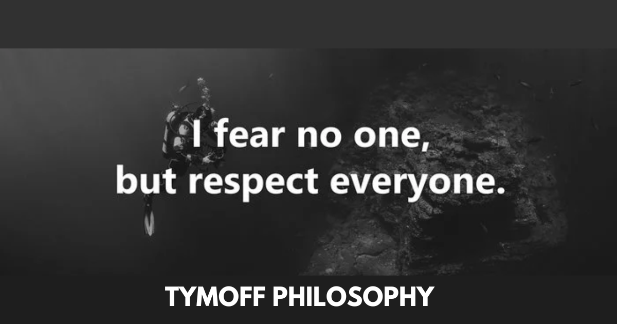 I FEAR NO ONE. BUT RESPECT EVERYONE. – TYMOFF PHILOSOPHY